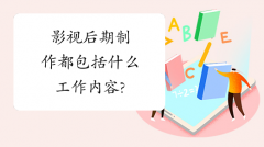 影视后期制作都包括什么工作内容?